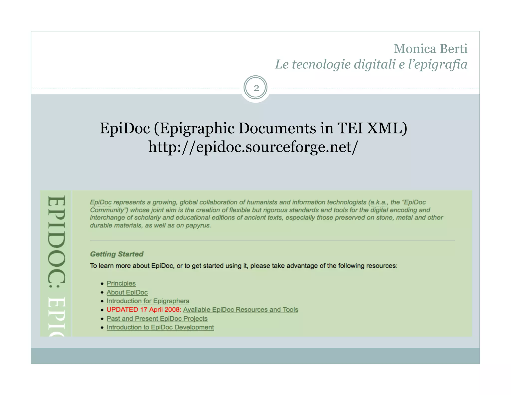 Monica Berti
                        Le tecnologie digitali e l’epigrafia
                    2



EpiDoc (Epigraphic Documents in TEI XML)
      http://epidoc.sourceforge.net/
 