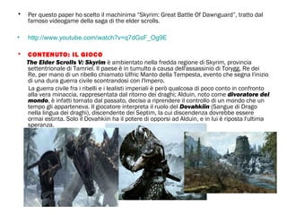 • Per questo paper ho scelto il machinima “Skyrim: Great Battle Of Dawnguard”, tratto dal
famoso videogame della saga di t...