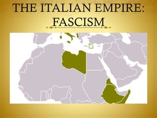 THE ITALIAN EMPIRE:
FASCISM
 