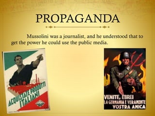 PROPAGANDA
Mussolini was a journalist, and he understood that to
get the power he could use the public media.
 