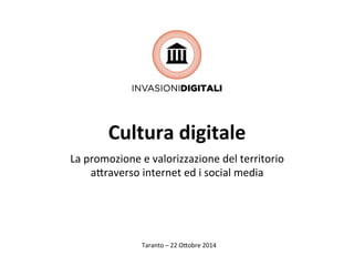 Cultura 
digitale 
La 
promozione 
e 
valorizzazione 
del 
territorio 
a0raverso 
internet 
ed 
i 
social 
media 
Taranto 
– 
22 
O0obre 
2014 
 