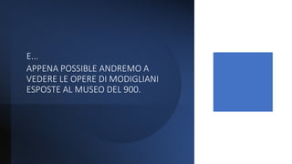 E...
APPENA POSSIBLE ANDREMO A
VEDERE LE OPERE DI MODIGLIANI
ESPOSTE AL MUSEO DEL 900.
 