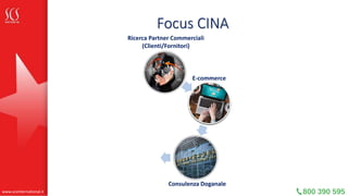 Focus CINA
Consulenza Doganale
Ricerca Partner Commerciali
(Clienti/Fornitori)
E-commerce
Controlli Qualità
www.scsinterna...