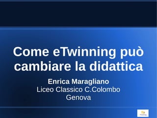 Come eTwinning può
cambiare la didattica
Enrica Maragliano
Liceo Classico C.Colombo
Genova
 