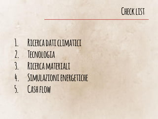 Checklist
1. Ricercadaticlimatici
2. Tecnologia
3. Ricercamateriali
4. Simulazionienergetiche
5. Cashflow
 
