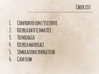 Checklist
1. Confrontoconl’esistente
2. Ricercadaticlimatici
3. Tecnologia
4. Ricercamateriali
5. Simulazionienergetiche
6. Cashflow
 