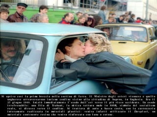 Si apriva così la prima breccia nella cortina di ferro. Il Ministro degli esteri viennese e quello ungherese attraversarono insieme confine vicino alla cittadina di Sopron, in Ungheria. Era il 27 giugno 1989. Iniziò immediatamente l'esodo dall'est verso il più ricco occidente. Un esodo irrefrenabile: una fila di Trabant, la mitica vettura made in SSSR, simbolo del socialismo reale, si diresse verso il confine. Si trattava di auto a basso costo, con la carrozzeria interamente realizzata in materiali plastici: veniva infatti utilizzato il  Duroplast , un materiale contenente resina che veniva rinforzata con lana o cotone. 