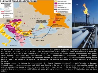 La Russia ha deciso di creare rotte alternative per quanto riguarda l’approvvigionamento di gas all’Europa, alternative alle attuali che attraversano stati “nemici” come Bielorussia e Ucraina. Per farlo si attiene a due fondamentali principi: anzitutto le rotte devono concludersi nei porti russi oppure, aggirando gli intermediari ritenuti inaffidabili, garantire lo sbocco ai paesi solvibili. Se ciò è impossibile le condotte devono attraversare paesi tradizionalmente amici della Russia, quali ad esempio la Serbia, la Bulgaria, la Grecia evitando gli stati baltici e l’ostile Polonia.  In questo senso va intesa la costruzione del South Stream (gasdotto) e dell’oleodotto Burgas-Alexandroupolis dopo un accordo nel 2007 con Grecia e Bulgaria. L’Ungheria si troverebbe quindi in orbita energetica russa e ciò alimenta sentimenti contrastanti. Da un lato c’è chi richiama il vecchio dominio sovietico, dall’altro ci sono gli euro-scettici. In mezzo, l’Ungheria, non sa dove andare.  