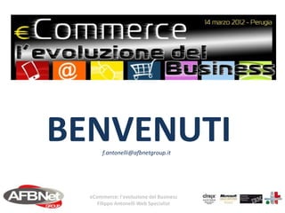 BENVENUTI
       f.antonelli@afbnetgroup.it




  eCommerce: l'evoluzione del Business
     Filippo Antonelli Web Specialist
 