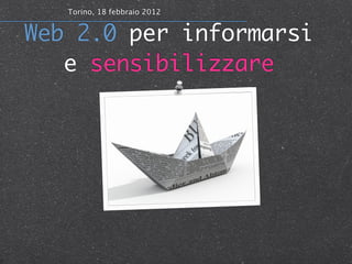 Torino, 18 febbraio 2012


Web 2.0 per informarsi
   e sensibilizzare
 