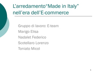 L’arredamento“Made in Italy” nell’era dell’E-commerce Gruppo di lavoro: E-team Marigo Elisa Nadalet Federico Scotellaro Lorenzo Toniato Micol 