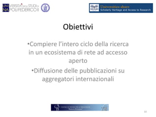 Obiettivi
•Compiere l’intero ciclo della ricerca
in un ecosistema di rete ad accesso
aperto
•Diffusione delle pubblicazioni su
aggregatori internazionali
10
 