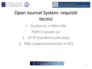 Open Journal System- requisiti
tecnici
• Conforme a PMH-OAI
PMH è basato su:
1. HTTP (trasferimento dati)
2. XML (rappresentazione in DC)
22
 