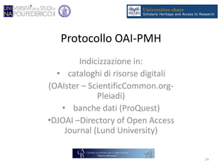 Protocollo OAI-PMH
Indicizzazione in:
• cataloghi di risorse digitali
(OAIster – ScientificCommon.org-
Pleiadi)
• banche dati (ProQuest)
•DJOAI –Directory of Open Access
Journal (Lund University)
24
 