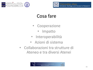 Cosa fare
• Cooperazione
• Impatto
• Interoperabilità
• Azioni di sistema
• Collaborazioni tra strutture di
Ateneo e tra diversi Atenei
44
 