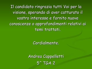 Il candidato ringrazia tutti Voi per la visione, sperando di aver catturato il vostro interesse e fornito nuove conoscenze o approfondimenti relativi ai temi trattati. Cordialmente. Andrea Cappelletti 5^ TGA 2 