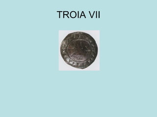 TROIA VII
 