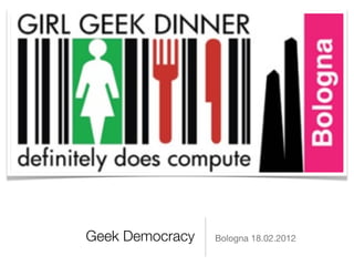 Geek Democracy   Bologna 18.02.2012
 