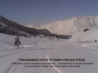 PRENDIAMOCI UN PO’ DI TEMPO PER NOI STESSI   Prendersi cura di noi stessi è importante:  riconosciamo le nostre necessità e aumentiamo il senso del nostro valore individuale 