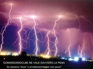 DOMANDIAMOCI SE NE VALE DAVVERO LA PENA Se stessimo “bene” ci arrabbieremmo per così poco? 