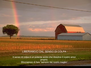 LIBERIAMOCI DAL SENSO DI COLPA Il senso di colpa è un potente acido che dissolve il nostro amor proprio. Sforziamoci di fare “sempre del nostro meglio” 