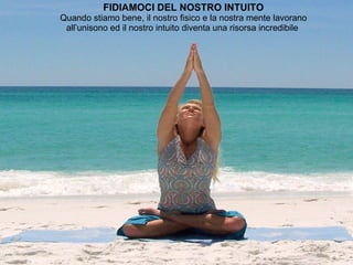 FIDIAMOCI DEL NOSTRO INTUITO Quando stiamo bene, il nostro fisico e la nostra mente lavorano all’unisono ed il nostro intuito diventa una risorsa incredibile  