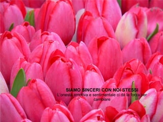 SIAMO SINCERI CON NOI STESSI L’onestà emotiva e sentimentale ci dà la forza per cambiare 