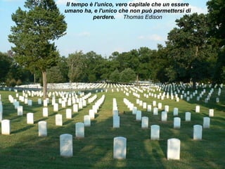 Il tempo è l'unico, vero capitale che un essere umano ha, e l'unico che non può permettersi di perdere.   Thomas Edison 