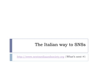 The Italian way to SNSs

http://www.nextmediaandsociety.org |What’s next #1
 