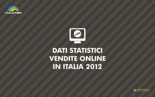 DATI STATISTICI
VENDITE ONLINE
IN ITALIA 2012
 