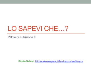 LO SAPEVI CHE…?
Pillole di nutrizione II

Ricette Salutari: http://www.omegame.it/?recipe=crema-di-zucca

 