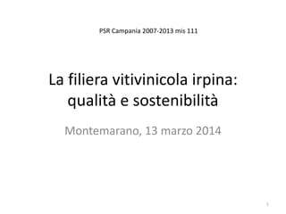 La filiera vitivinicola irpina:
qualità e sostenibilità
Montemarano, 13 marzo 2014
PSR Campania 2007-2013 mis 111
1
 