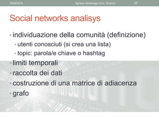 18/09/2014 Agnese Vardanega (Univ. Teramo) 17 
Social networks analisys 
• individuazione della comunità (definizione) 
• ...