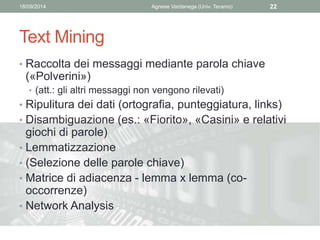 18/09/2014 Agnese Vardanega (Univ. Teramo) 22 
Text Mining 
• Raccolta dei messaggi mediante parola chiave 
(«Polverini») ...
