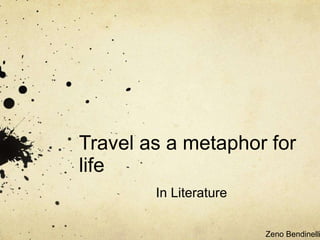 Travel as a metaphor for
life
In Literature
Zeno Bendinelli
 