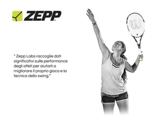 “ Zepp Labs raccoglie dati
significativi sulle performance
degli atleti per aiutarli a
migliorare il proprio gioco e la
tecnica dello swing.”
 