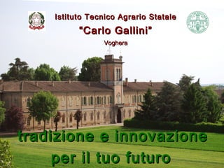 Istituto Tecnico Agrario Statale
          “Carlo Gallini”
                Voghera




tradizione e innovazione
     per il tuo futuro
 