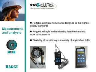  Portable analysis instruments designed to the highest
               quality standards
Measurement
                Rugged, reliable and realised to face the harshest
and analysis
               work environments

                Flexibility of monitoring in a variety of application fields
 