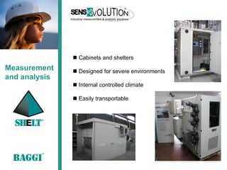  Cabinets and shelters
Measurement     Designed for severe environments
and analysis
                Internal controlled climate

                Easily transportable
 