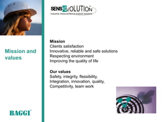Mission
              Clients satisfaction
Mission and   Innovative, reliable and safe solutions
              Respecting environment
values
              Improving the quality of life

              Our values
              Safety, integrity, flessibility,
              Integration, innovation, quality,
              Competitivity, team work
 