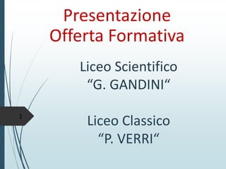 Liceo Scientifico “G. GANDINI“ Liceo Classico “P. VERRI“ 
Presentazione Offerta Formativa 
1 
 