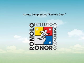 Istituto Comprensivo “Romolo Onor”
 