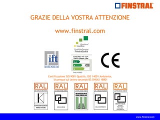 www.finstral.com
GRAZIE DELLA VOSTRA ATTENZIONE
www.finstral.com
Certificazione ISO 9001 Qualità, ISO 14001 Ambiente,
Sicurezza sul lavoro secondo BS OHSAS 18001
 
