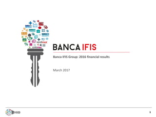 1
Banca IFIS Group: 2016 financial results
March 2017
 