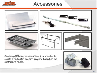 Accessories
Combinig STM accessories’ line, it is possible to
create a dedicated solution anytime based on the
customer’s needs.
27
 