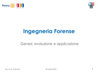 1
Ingegneria Forense
Genesi, evoluzione e applicazione
ing. M.G. Parlante 29 aprile 2021
 