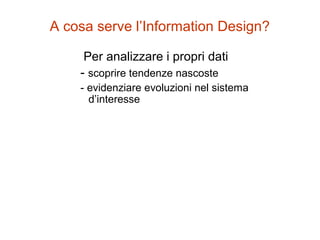 Per analizzare i propri dati
- scoprire tendenze nascoste
- evidenziare evoluzioni nel sistema
d’interesse
A cosa serve l’Information Design?
 