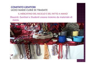 IL MERCATINO DEL RICICLO IIILLL MMMEEERRRCCCAAATTTIIINNNOOO DDDEEELLL RRRIIICCCIIICCCLLLOOO EEEE DDDDEEEELLLL FFFFAAAATTTTTTTTOOOO AAAA MMMMAAAANNNNOOOO 
DDDDoooocccceeeennnnttttiiii,,,, GGGGeeeennnniiiittttoooorrrriiii eeee SSSSttttuuuuddddeeeennnnttttiiii ccccrrrreeeeaaaannnnoooo iiiinnnnssssiiiieeeemmmmeeee ddddaaaa mmmmaaaatttteeeerrrriiiiaaaalllleeee ddddiiii 
rrrriiiicccciiiicccclllloooo 
 