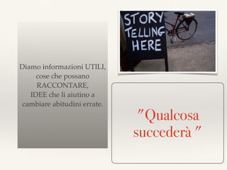 Diamo informazioni UTILI,
cose che possano
RACCONTARE,
IDEE che li aiutino a
cambiare abitudini errate.
"Qualcosa
succederà "
 