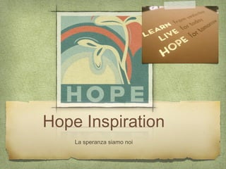 Hope Inspiration
    La speranza siamo noi
 